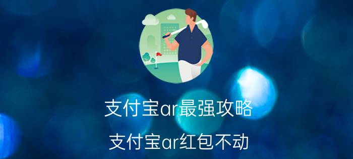 支付宝ar最强攻略 支付宝ar红包不动？